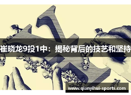 崔晓龙9投1中:揭秘背后的技艺和坚持 崔晓龙9投1中:揭秘背后的技艺和坚持