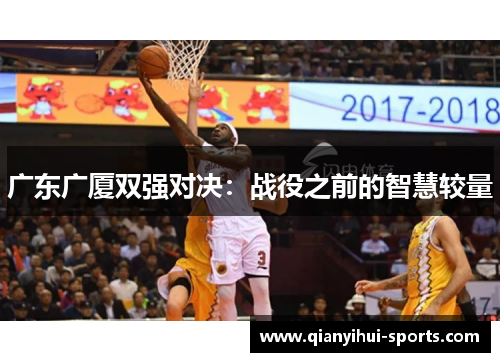 广东广厦双强对决:战役之前的智慧较量 广东广厦双强对决:战役之前的智慧较量