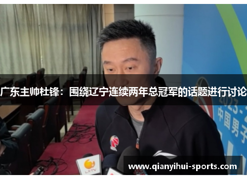 广东主帅杜锋：围绕辽宁连续两年总冠军的话题进行讨论