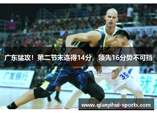 广东猛攻！第二节末连得14分，领先16分势不可挡