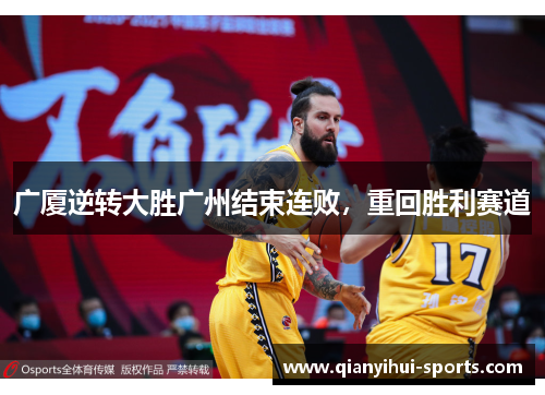 广厦逆转大胜广州结束连败,重回胜利赛道 广厦逆转大胜广州结束连败,重回胜利赛道