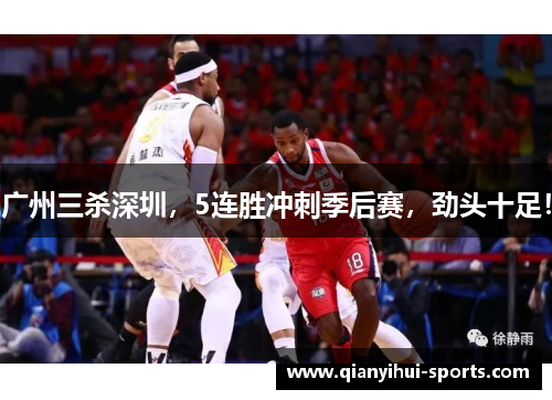 广州三杀深圳,5连胜冲刺季后赛,劲头十足! 广州三杀深圳,5连胜冲刺季后赛,劲头十足!