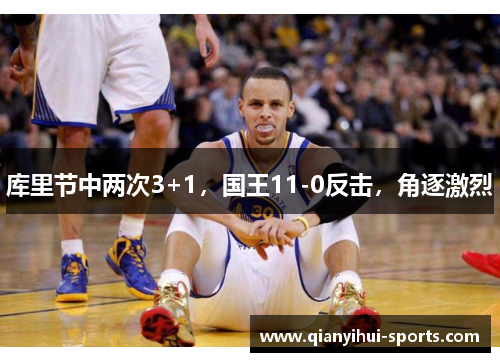 库里节中两次3+1,国王11-0反击,角逐激烈 库里节中两次3+1,国王11-0反击,角逐激烈
