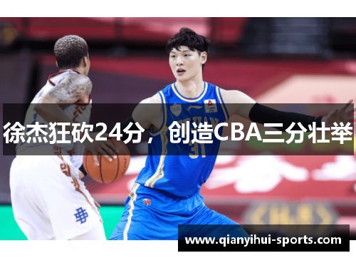 徐杰狂砍24分,创造CBA三分壮举 徐杰狂砍24分,创造CBA三分壮举