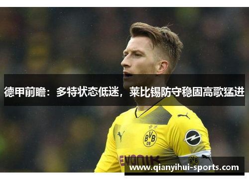 德甲前瞻:多特状态低迷,莱比锡防守稳固高歌猛进 德甲前瞻:多特状态低迷,莱比锡防守稳固高歌猛进