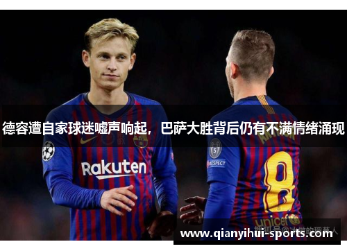 德容遭自家球迷嘘声响起,巴萨大胜背后仍有不满情绪涌现 德容遭自家球迷嘘声响起,巴萨大胜背后仍有不满情绪涌现
